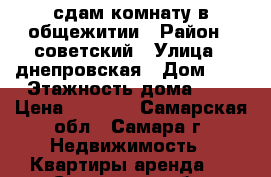 сдам комнату в общежитии › Район ­ советский › Улица ­ днепровская › Дом ­ 1 › Этажность дома ­ 5 › Цена ­ 7 000 - Самарская обл., Самара г. Недвижимость » Квартиры аренда   . Самарская обл.